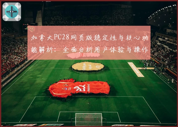 加拿大PC28网页版稳定性与核心功能解析：全面分析用户体验与操作优势