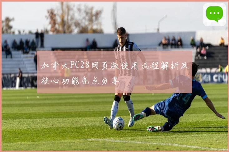 加拿大PC28网页版使用流程解析及核心功能亮点分享