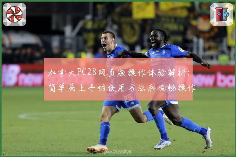 加拿大PC28网页版操作体验解析：简单易上手的使用方法和流畅操作解读