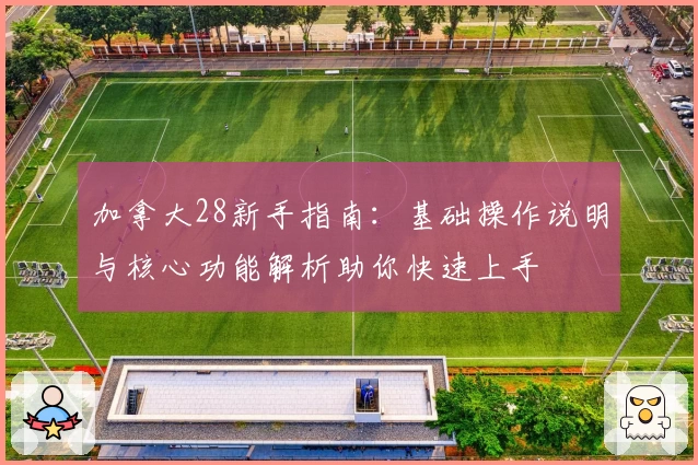 加拿大28新手指南：基础操作说明与核心功能解析助你快速上手