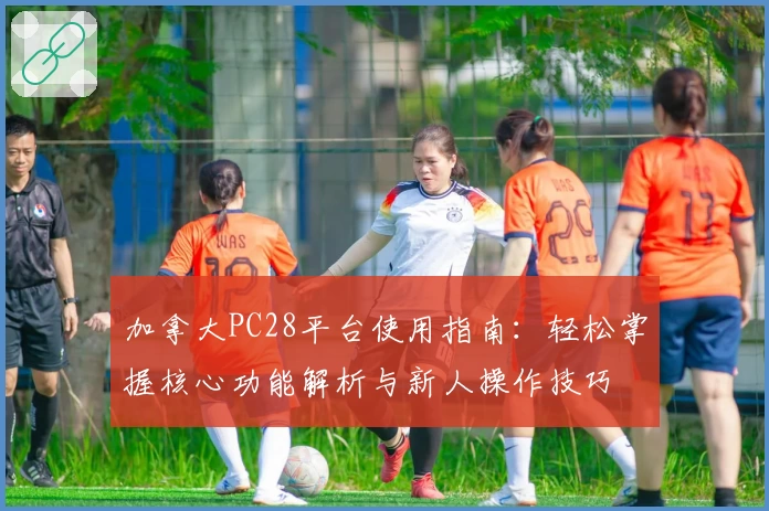 加拿大PC28平台使用指南：轻松掌握核心功能解析与新人操作技巧