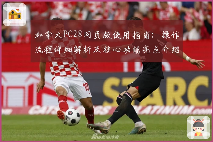 加拿大PC28网页版使用指南：操作流程详细解析及核心功能亮点介绍