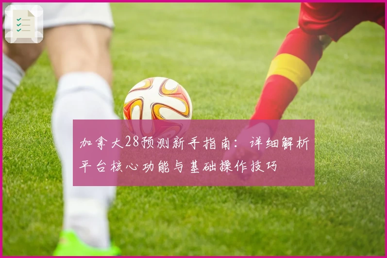 加拿大28预测新手指南：详细解析平台核心功能与基础操作技巧