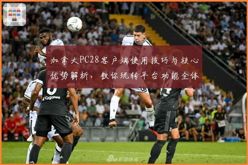 加拿大PC28客户端使用技巧与核心优势解析，教你玩转平台功能全体验