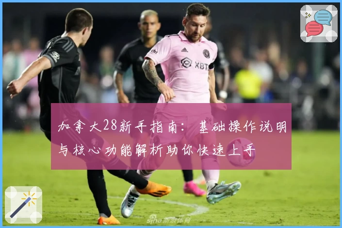 加拿大28新手指南：基础操作说明与核心功能解析助你快速上手