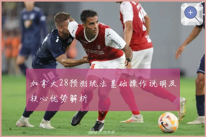 加拿大28预测玩法基础操作说明及核心优势解析