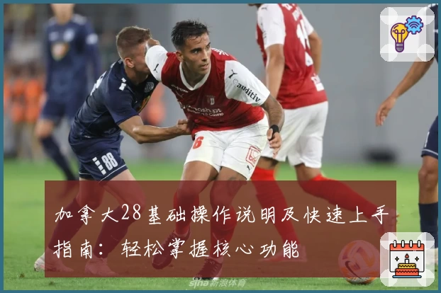 加拿大28基础操作说明及快速上手指南：轻松掌握核心功能