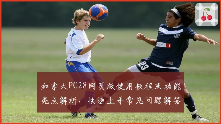 加拿大PC28网页版使用教程及功能亮点解析，快速上手常见问题解答汇总