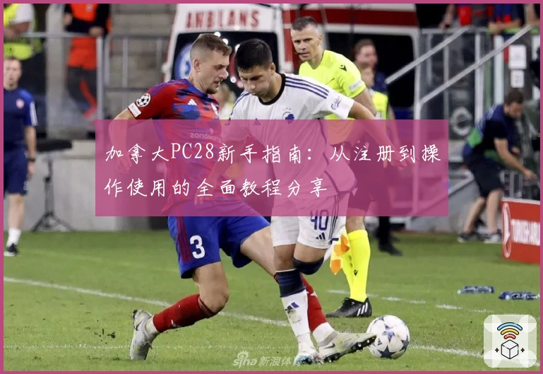 加拿大PC28新手指南：从注册到操作使用的全面教程分享