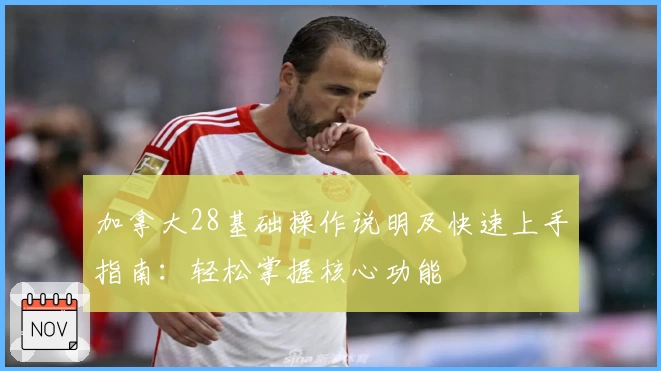 加拿大28基础操作说明及快速上手指南：轻松掌握核心功能