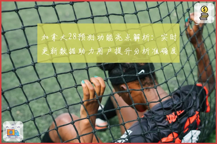 加拿大28预测功能亮点解析：实时更新数据助力用户提升分析准确度