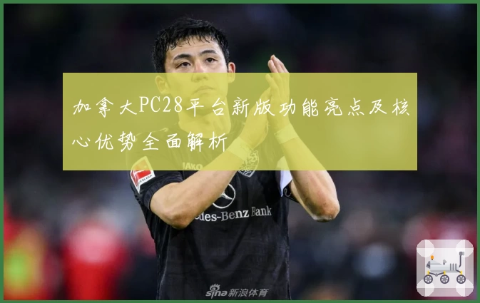 加拿大PC28平台新版功能亮点及核心优势全面解析